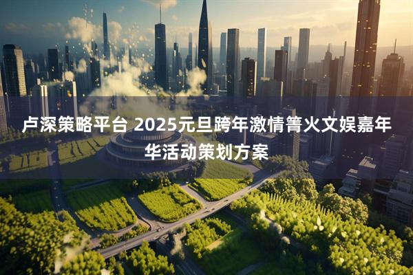 卢深策略平台 2025元旦跨年激情箐火文娱嘉年华活动策划方案