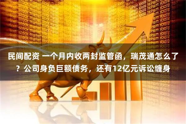 民间配资 一个月内收两封监管函，瑞茂通怎么了？公司身负巨额债务，还有12亿元诉讼缠身