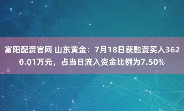 富阳配资官网 山东黄金：7月18日获融资买入3620.01万元，占当日流入资金比例为7.50%