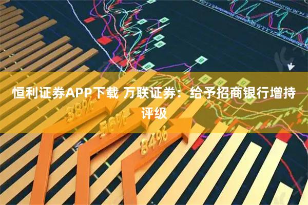 恒利证券APP下载 万联证券：给予招商银行增持评级