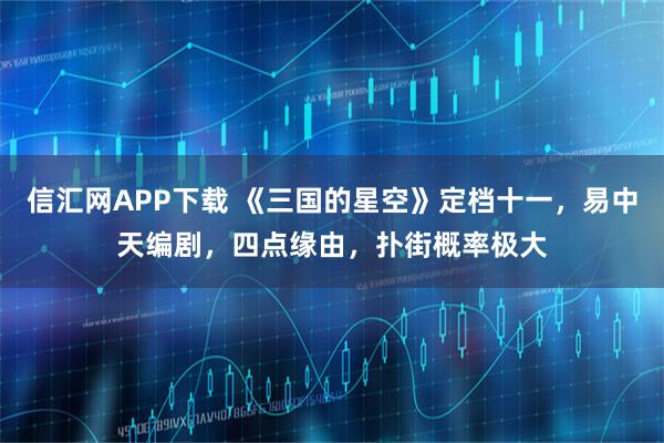 信汇网APP下载 《三国的星空》定档十一，易中天编剧，四点缘由，扑街概率极大