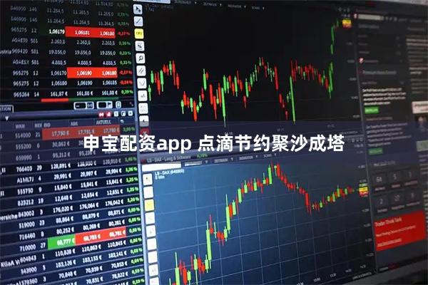 申宝配资app 点滴节约聚沙成塔